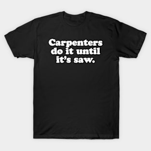 Carpenters do it until it's saw. T-Shirt